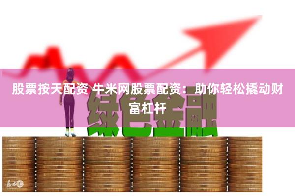股票按天配资 牛米网股票配资：助你轻松撬动财富杠杆