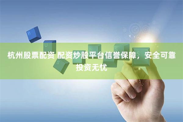杭州股票配资 配资炒股平台信誉保障，安全可靠投资无忧
