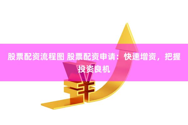 股票配资流程图 股票配资申请：快速增资，把握投资良机