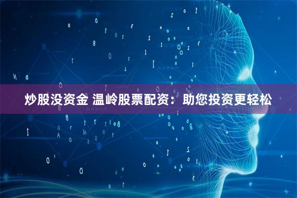 炒股没资金 温岭股票配资：助您投资更轻松