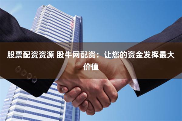 股票配资资源 股牛网配资:让您的资金发挥最大价值
