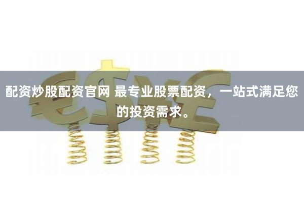 配资炒股配资官网 最专业股票配资，一站式满足您的投资需求。