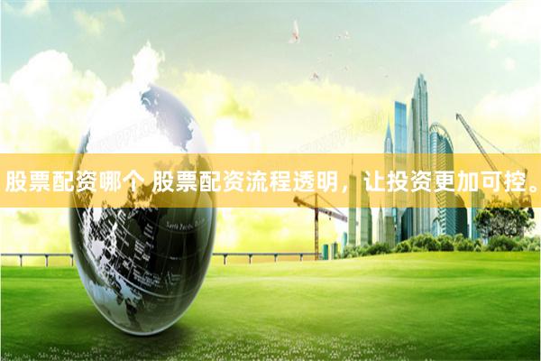 股票配资哪个 股票配资流程透明,让投资更加可控。