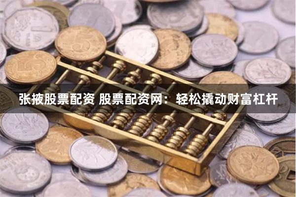 张掖股票配资 股票配资网:轻松撬动财富杠杆