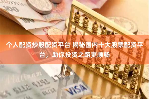 个人配资炒股配资平台 揭秘国内十大股票配资平台，助你投资之路更顺畅